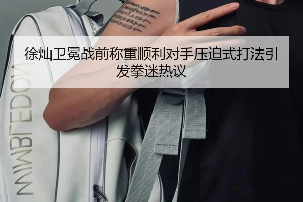 徐灿卫冕战前称重顺利对手压迫式打法引发拳迷热议